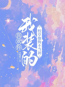 完结版喜欢你我装的，校草他悔不当初在哪免费看，司难纪安桉小说在线阅读