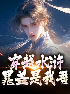 穿越水浒，晁盖是我哥精彩章节在线免费阅读（晁阳）