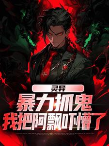 求助这本灵异：暴力抓鬼，我把阿飘吓懵了小说在哪里可以看完结版