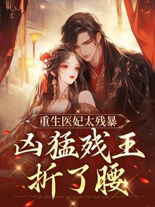 完结版重生医妃太残暴，凶猛残王折了腰在哪免费看， 云青璃战帝骁小说在线阅读