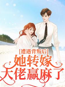 遭遇背叛后，她转嫁大佬赢麻了最新章节遭遇背叛后，她转嫁大佬赢麻了在线阅读