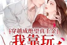 穿越成绝望真千金，我靠玩抽象反杀免费阅读(安溪)小说免费读最新章节-红妆文学