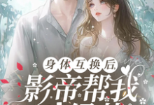 身体互换后，影帝帮我斗绿茶最新章节身体互换后，影帝帮我斗绿茶在线阅读-红妆文学