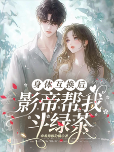 身体互换后，影帝帮我斗绿茶最新章节身体互换后，影帝帮我斗绿茶在线阅读