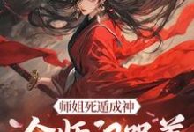 元策小说免费阅读最新章节列表,师姐死遁成神,全师门哭着殉葬小说在线看-红妆文学