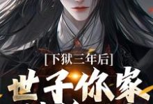 小说下狱三年后，世子你家被偷了！（谢危楼林清凰）最新章节在哪看-红妆文学