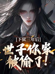 下狱三年后，世子你家被偷了！热门小说(谢危楼林清凰)在线阅读无弹窗