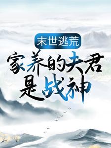 末世逃荒：家养的夫君是战神最新章节末世逃荒：家养的夫君是战神在线阅读