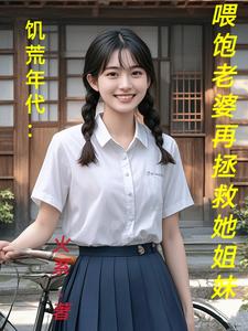 求助这本饥荒年代：喂饱老婆再拯救她姐妹小说在哪里可以看完结版