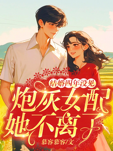 结婚四年没见，炮灰女配她不离了最新章节结婚四年没见，炮灰女配她不离了在线阅读