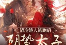 清冷娇人逃跑后，阴鸷太子急红眼精彩章节在线免费阅读（姜晚笙沈卿玦）-红妆文学