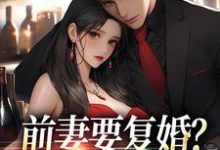 前妻要复婚？我让她跪着滚在线看，赵青峰白晓星小说大结局在哪免费看-红妆文学
