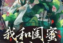 完结版我和闺蜜穿古代，她带我虐极品在哪免费看，姜茶小说在线阅读-红妆文学
