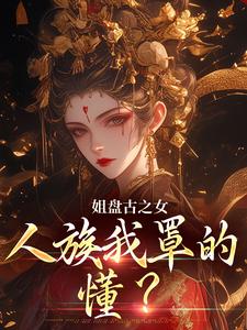 姐盘古之女，人族我罩的，懂？最新章节姐盘古之女，人族我罩的，懂？在线阅读