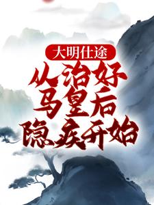 主人公是李青朱元璋的小说大明仕途：从治好马皇后隐疾开始免费阅读