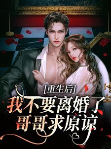 重生后我不要离婚了，哥哥求原谅精彩章节阅读(阮清秋秦九川)免费阅读大结局