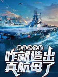 我就帮个忙，咋就造出真航母了在线看，陈尚小说大结局在哪免费看