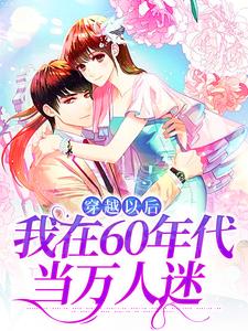 求助这本穿越以后，我在60年代当万人迷小说在哪里可以看完结版
