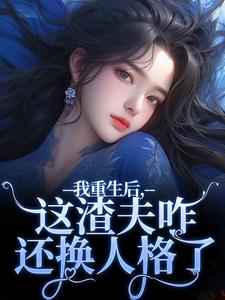 林菀宁小说的结局在哪可以看，我重生后，这渣夫咋还换人格了免费阅读完结版