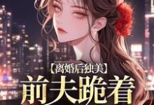 离婚后独美,前夫跪着求原谅免费阅读(江槿)小说免费读最新章节-红妆文学