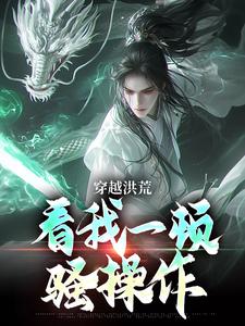 穿越洪荒：看我一顿骚操作大结局，吴天后土小说无广告阅读