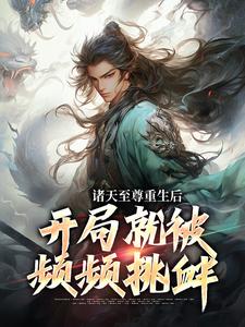 诸天至尊重生后，开局就被频频挑衅小说最新章节在哪里可以免费看