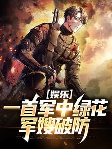 娱乐：一首军中绿花，军嫂破防最新章节娱乐：一首军中绿花，军嫂破防在线阅读