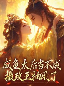 咸鱼太后当不成，摄政王抽风了小说最新章节在哪里可以免费看