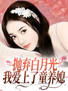 抛弃白月光，我爱上了童养媳小说资源求分享，抛弃白月光，我爱上了童养媳柯望巷钟昭在线阅读
