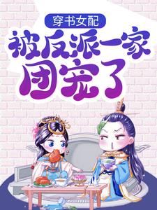 穿书女配:被反派一家团宠了免费阅读(景怀安尉迟曦)小说免费读最新章节