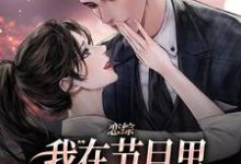 恋综：我在节目里，拽霸总领带强吻小说资源求分享，恋综：我在节目里，拽霸总领带强吻时夕顾淮辰在线阅读-红妆文学