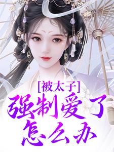被太子强制爱了怎么办免费阅读(晚寻楠容桓)小说免费读最新章节