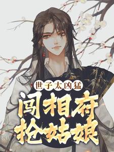 小说世子太凶猛：闯相府抢姑娘（杨束）最新章节在哪看