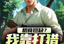 周安周有田小说的结局在哪可以看，粮食短缺？我靠打猎顿顿吃肉免费阅读完结版-红妆文学