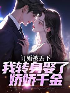 订婚被丢下，我转身娶了娇娇千金（江辰苏密）完结版免费阅读