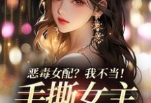完结版恶毒女配？我不当！手撕女主砍男主在哪免费看，傅京昭温靡小说在线阅读-红妆文学