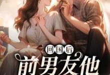 回国后，前男友他穷追不舍最新章节回国后，前男友他穷追不舍在线阅读-红妆文学