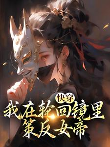 快穿：我在轮回镜里策反女帝小说资源求分享，快穿：我在轮回镜里策反女帝洛玄柳如烟在线阅读