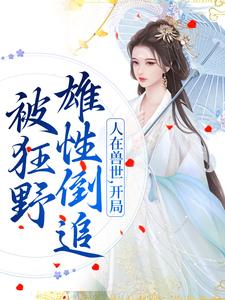 千蕴在线阅读，人在兽世，开局被狂野雄性倒追小说完结版章节