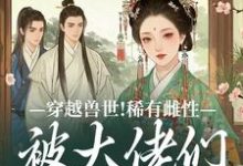 求助这本穿越兽世！稀有雌性被大佬们跪地求宠小说在哪里可以看完结版-红妆文学