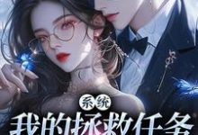 系统:我的拯救任务也太没水准小说资源求分享,系统:我的拯救任务也太没水准顾夏宁安然在线阅读-红妆文学