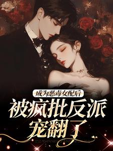 成为恶毒女配后，被疯批反派宠翻了（主角江杳杳谢烬）完结版免费阅读