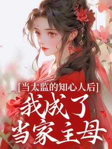 精彩章节阅读当太监的知心人后，我成了当家主母(阿梅安生)免费小说在线看