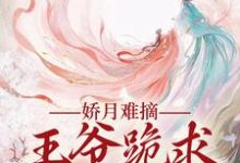 娇月难摘:王爷跪求娇妻回头最新章节娇月难摘:王爷跪求娇妻回头在线阅读-红妆文学