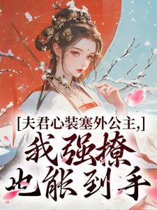 夫君心装塞外公主，我强撩也能到手小说最新章节在哪里可以免费看