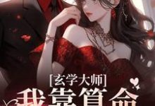 玄学大师：我靠算命爆火全网小说最新章节在哪里可以免费看-红妆文学