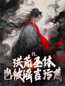 我，洪荒圣体，岂被谣言污蔑热门小说(林天峰)在线阅读无弹窗