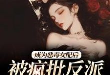 成为恶毒女配后，被疯批反派宠翻了（江杳杳谢烬）最新章节免费在线阅读-红妆文学