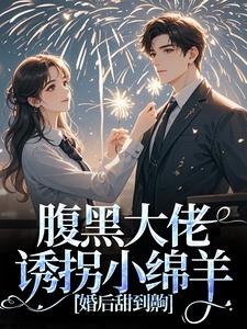 腹黑大佬诱拐小绵羊，婚后甜到齁（时有微沈皙白）最新章节在线阅读