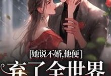 她说不婚，他便弃了全世界给她自由完结版余笙沈书寂免费阅读大结局-红妆文学